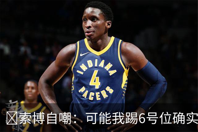 😂索博自嘲：可能我踢6号位确实不是最佳，毕竟对抗10次才赢1次