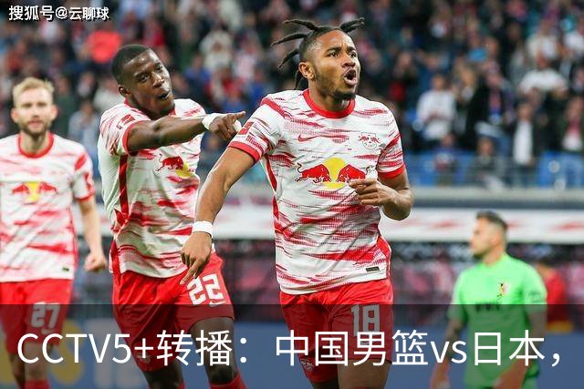 CCTV5+转播：中国男篮vs日本，亚运历史战绩5-1，进决赛或遇韩国